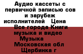 	 Аудио кассеты с первичной записью сов.и зарубеж исполнителей › Цена ­ 10 - Все города Книги, музыка и видео » Музыка, CD   . Московская обл.,Щербинка г.